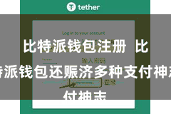 比特派钱包注册  比特派钱包还赈济多种支付神志