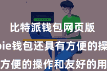 比特派钱包网页版  Bitpie钱包还具有方便的操作和友好的用户界面
