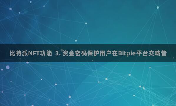 比特派NFT功能  3. 资金密码保护用户在Bitpie平台交畴昔