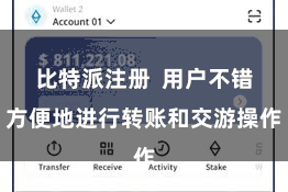 比特派注册  用户不错方便地进行转账和交游操作
