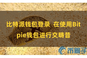比特派钱包登录  在使用Bitpie钱包进行交畴昔