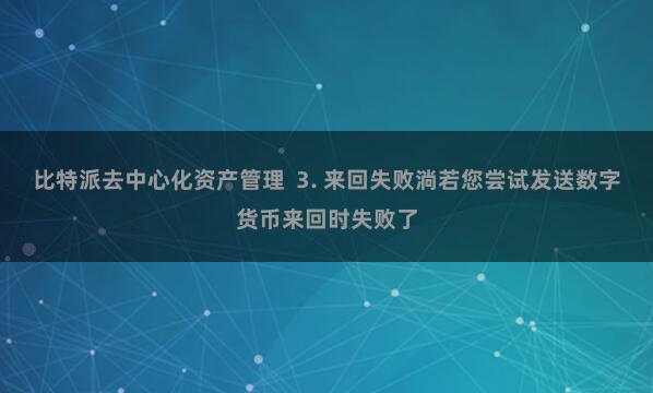 比特派去中心化资产管理  3. 来回失败淌若您尝试发送数字货币来回时失败了